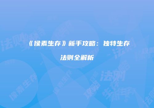 《像素生存》新手攻略：独特生存法则全解析
