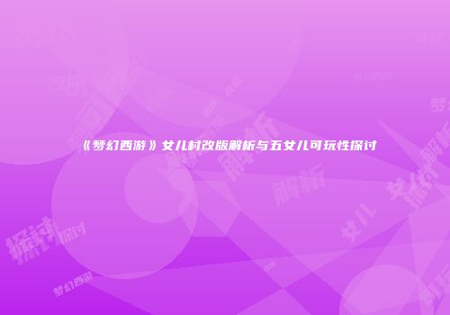 《梦幻西游》女儿村改版解析与五女儿可玩性探讨