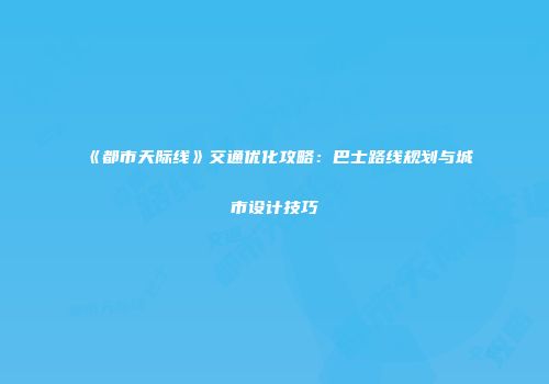 《都市天际线》交通优化攻略：巴士路线规划与城市设计技巧