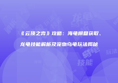 《云顶之弈》攻略：海龟棋盘获取、龙龟技能解析及宠物乌龟玩法揭秘