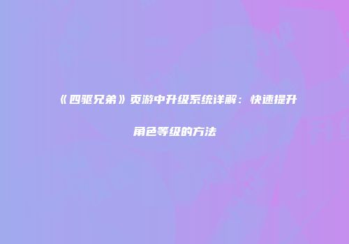 《四驱兄弟》页游中升级系统详解：快速提升角色等级的方法