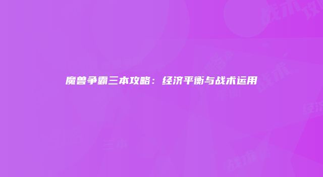 魔兽争霸三本攻略：经济平衡与战术运用