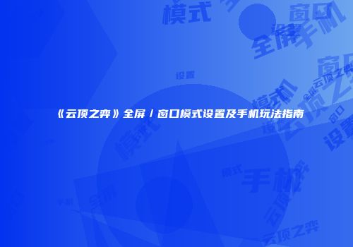 《云顶之弈》全屏／窗口模式设置及手机玩法指南