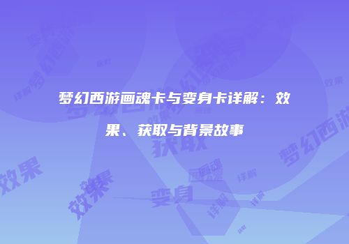 梦幻西游画魂卡与变身卡详解：效果、获取与背景故事