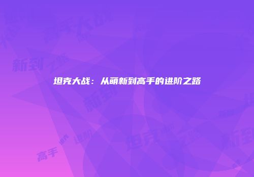 坦克大战：从萌新到高手的进阶之路