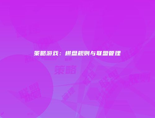 策略游戏：棋盘规则与联盟管理