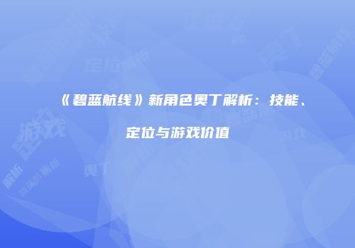 《碧蓝航线》新角色奥丁解析：技能、定位与游戏价值