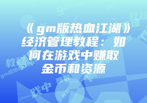 《gm版热血江湖》经济管理教程：如何在游戏中赚取金币和资源