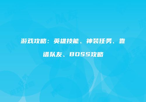 游戏攻略：英雄技能、神装任务、靠谱队友、BOSS攻略