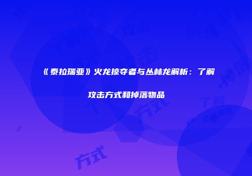 《泰拉瑞亚》火龙掠夺者与丛林龙解析：了解攻击方式和掉落物品