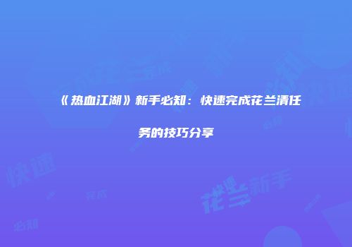 《热血江湖》新手必知:快速完成花兰清任务的技巧分享