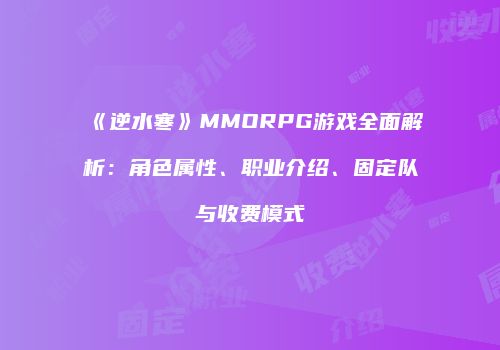 《逆水寒》MMORPG游戏全面解析：角色属性、职业介绍、固定队与收费模式