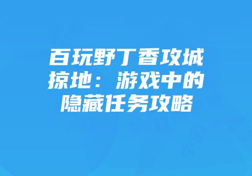百玩野丁香攻城掠地：游戏中的隐藏任务攻略