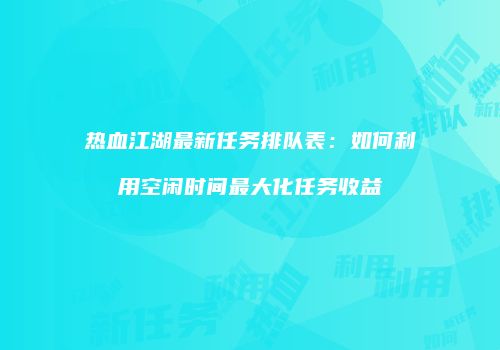热血江湖最新任务排队表：如何利用空闲时间最大化任务收益