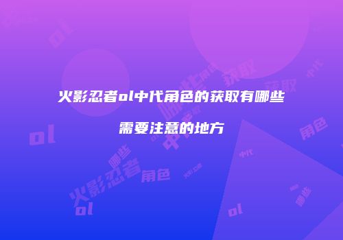 火影忍者ol中代角色的获取有哪些需要注意的地方