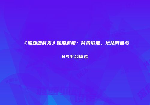 《波西亚时光》深度解析：背景设定、玩法特色与NS平台体验