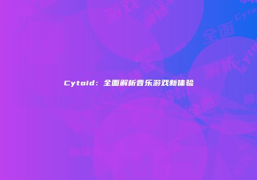 Cytoid：全面解析音乐游戏新体验