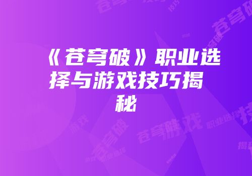 《苍穹破》职业选择与游戏技巧揭秘