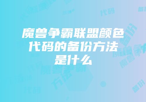 魔兽争霸联盟颜色代码的备份方法是什么