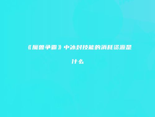 《魔兽争霸》中冰封技能的消耗资源是什么
