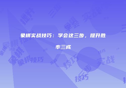 象棋实战技巧：学会这三步，提升胜率三成