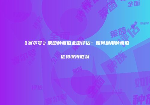 《赛尔号》莱茵种族值全面评估：如何利用种族值优势取得胜利