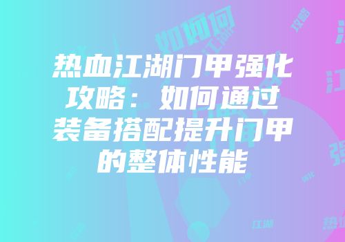 热血江湖门甲强化攻略：如何通过装备搭配提升门甲的整体性能