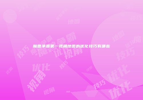 魔兽争霸第一视角地图的优化技巧有哪些