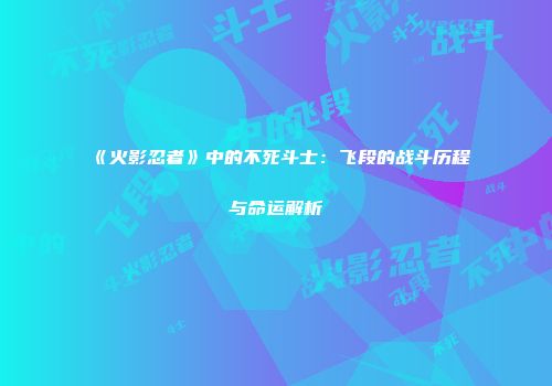 《火影忍者》中的不死斗士：飞段的战斗历程与命运解析