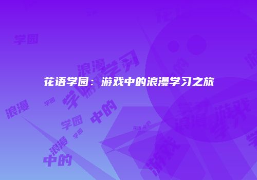 花语学园：游戏中的浪漫学习之旅