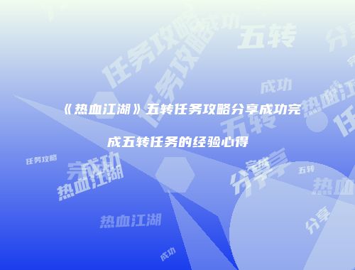 《热血江湖》五转任务攻略分享成功完成五转任务的经验心得