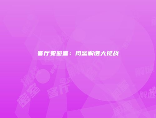 客厅变密室：闺蜜解谜大挑战