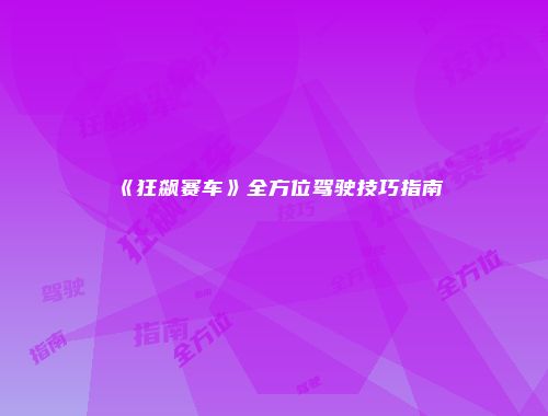 《狂飙赛车》全方位驾驶技巧指南