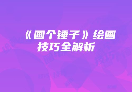 《画个锤子》绘画技巧全解析
