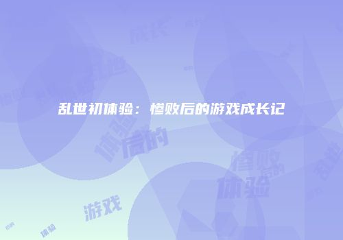 乱世初体验：惨败后的游戏成长记