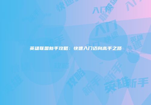英雄联盟新手攻略：快速入门迈向高手之路