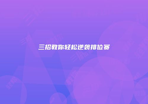 三招教你轻松逆袭排位赛