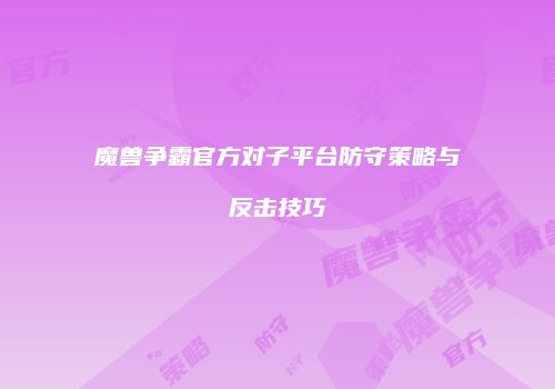 魔兽争霸官方对子平台防守策略与反击技巧