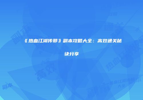 《热血江湖传邪》副本攻略大全：高效通关秘诀分享