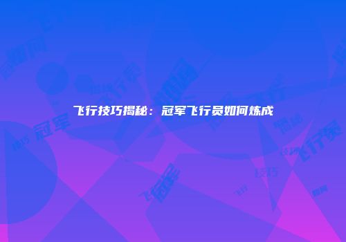 飞行技巧揭秘：冠军飞行员如何炼成