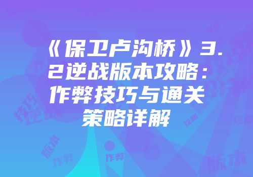 《保卫卢沟桥》3.2逆战版本攻略：作弊技巧与通关策略详解