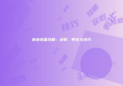 末地龙蛋攻略：获取、孵化与技巧