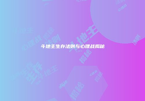 斗地主生存法则与心理战揭秘