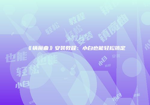 《镇魔曲》安装教程：小白也能轻松搞定