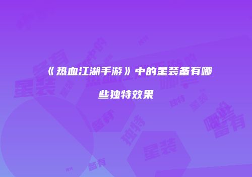 《热血江湖手游》中的星装备有哪些独特效果