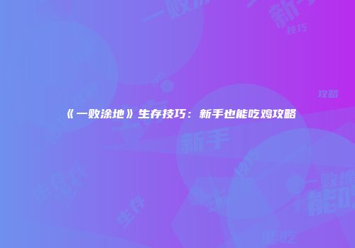 《一败涂地》生存技巧：新手也能吃鸡攻略