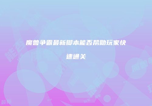 魔兽争霸最新脚本能否帮助玩家快速通关