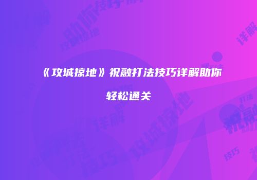 《攻城掠地》祝融打法技巧详解助你轻松通关