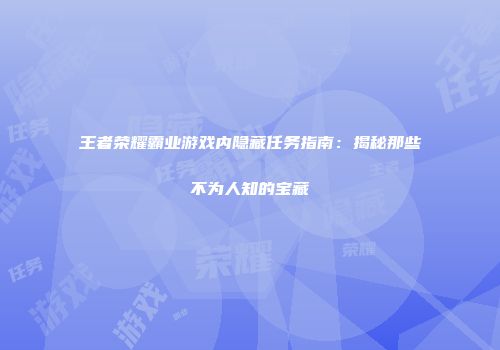 王者荣耀霸业游戏内隐藏任务指南:揭秘那些不为人知的宝藏
