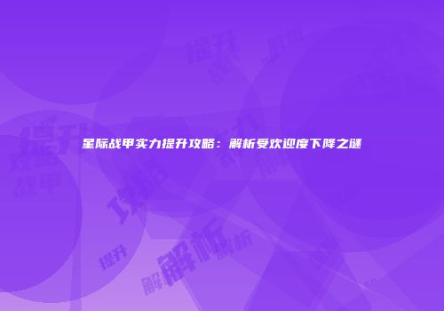星际战甲实力提升攻略：解析受欢迎度下降之谜